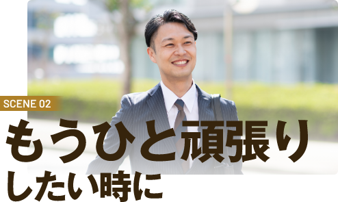 SCENE02　もうひと頑張りしたい時